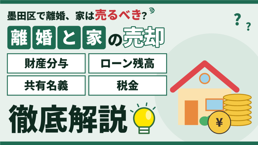 【2026年】墨田区で離婚して家を売る｜財産分与・ローン残高・共有名義・税金の徹底解説